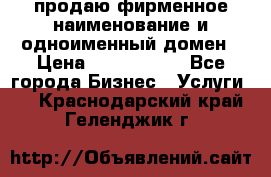 продаю фирменное наименование и одноименный домен › Цена ­ 3 000 000 - Все города Бизнес » Услуги   . Краснодарский край,Геленджик г.